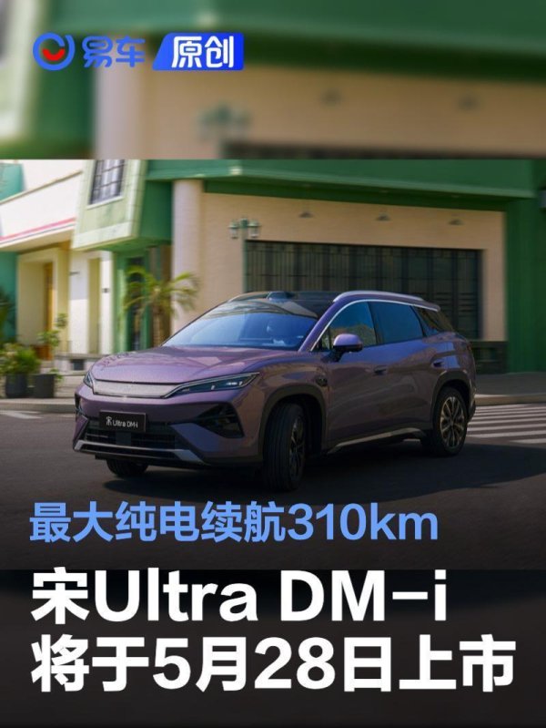比亚迪宋Ultra DM-i将于5月28日上市，最大纯电续航310km