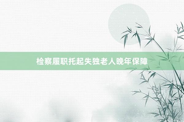 检察履职托起失独老人晚年保障