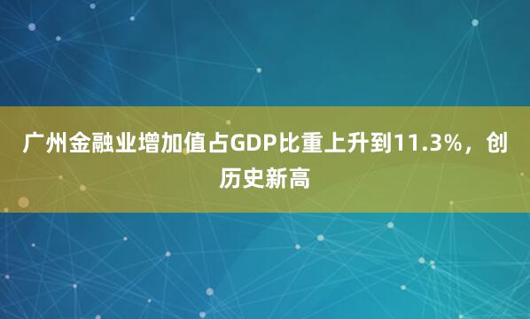 广州金融业增加值占GDP比重上升到11.3%,创历史新高