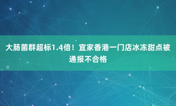 大肠菌群超标1.4倍！宜家香港一门店冰冻甜点被通报不合格