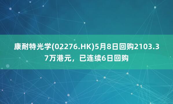 康耐特光学(02276.HK)5月8日回购2103.37万港元，已连续6日回购