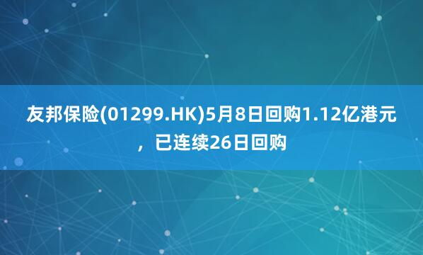友邦保险(01299.HK)5月8日回购1.12亿港元，已连续26日回购