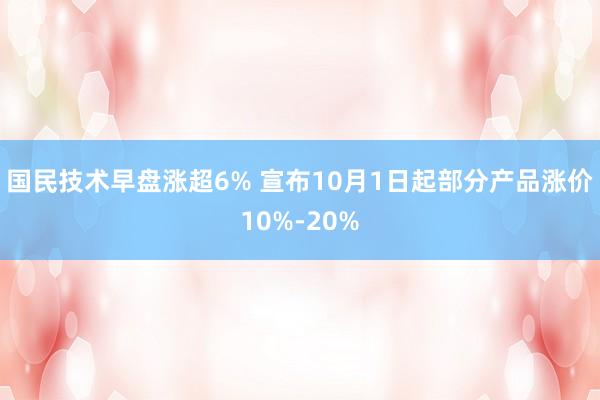 国民技术早盘涨超6% 宣布10月1日起部分产品涨价10%-20%