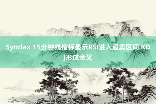 Syndax 15分钟线指标显示RSI进入超卖区间 KDJ形成金叉