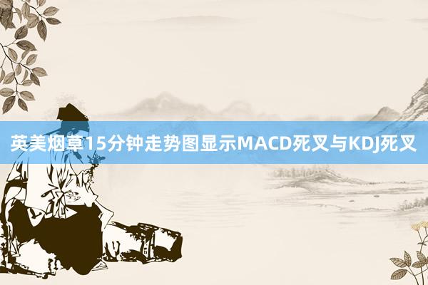 英美烟草15分钟走势图显示MACD死叉与KDJ死叉