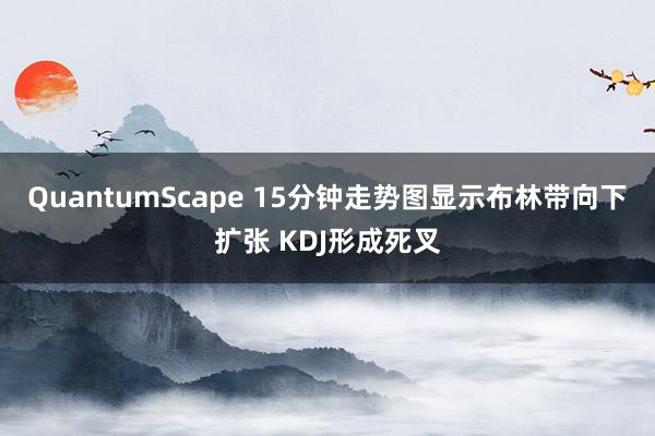 QuantumScape 15分钟走势图显示布林带向下扩张 KDJ形成死叉