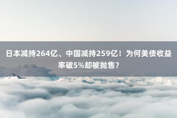 日本减持264亿、中国减持259亿！为何美债收益率破5%却被抛售？
