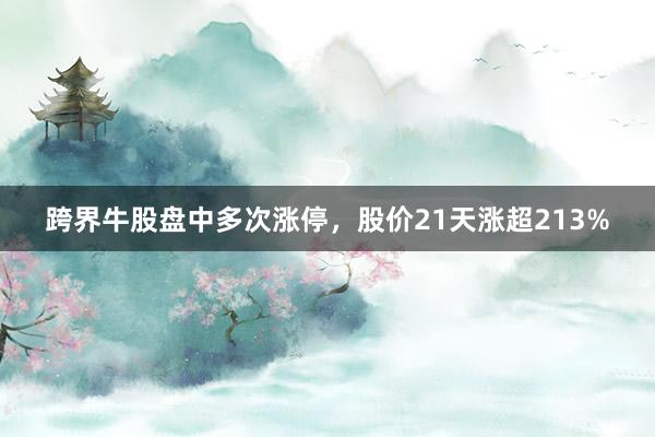 跨界牛股盘中多次涨停，股价21天涨超213%