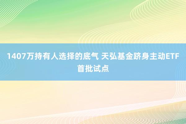 1407万持有人选择的底气 天弘基金跻身主动ETF首批试点