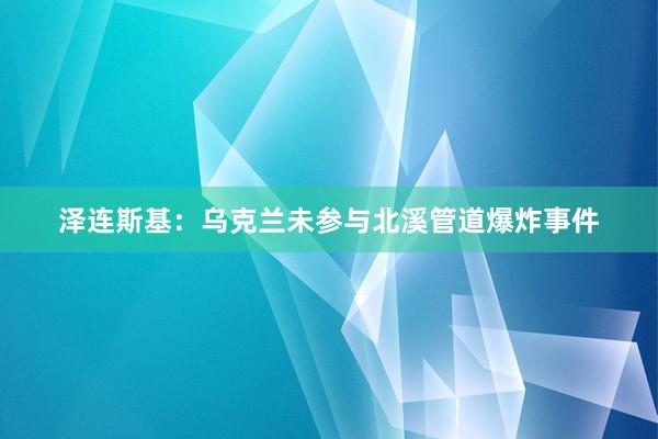 泽连斯基：乌克兰未参与北溪管道爆炸事件