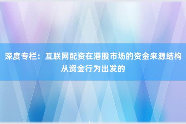深度专栏：互联网配资在港股市场的资金来源结构从资金行为出发的
