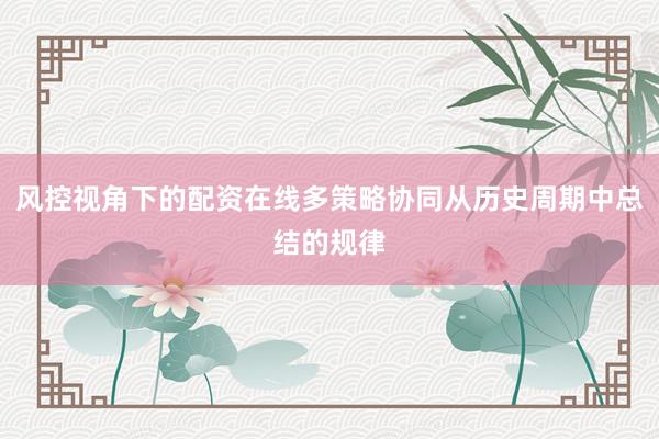 风控视角下的配资在线多策略协同从历史周期中总结的规律
