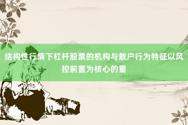 结构性行情下杠杆股票的机构与散户行为特征以风控前置为核心的重