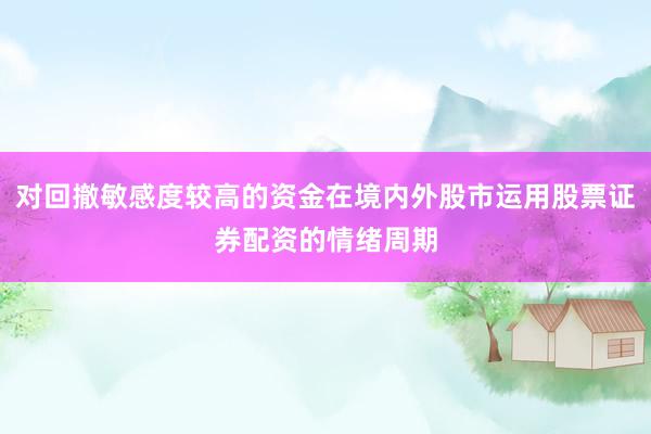 对回撤敏感度较高的资金在境内外股市运用股票证券配资的情绪周期