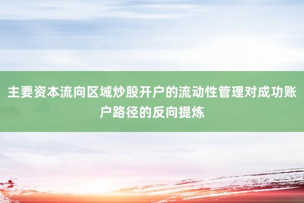 主要资本流向区域炒股开户的流动性管理对成功账户路径的反向提炼