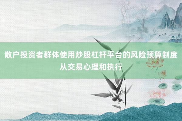 散户投资者群体使用炒股杠杆平台的风险预算制度从交易心理和执行