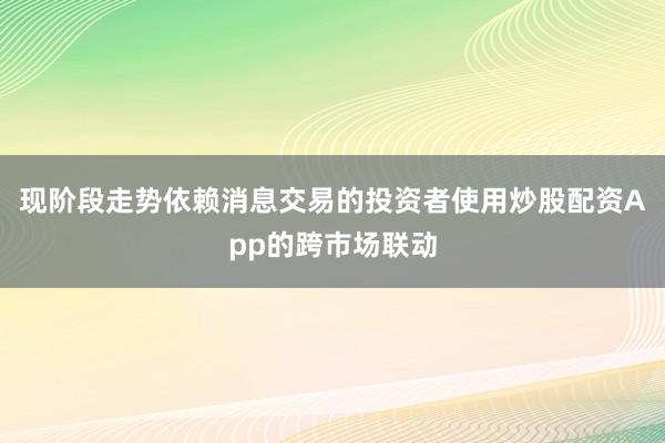 现阶段走势依赖消息交易的投资者使用炒股配资App的跨市场联动