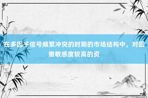 在多因子信号频繁冲突的时期的市场结构中，对回撤敏感度较高的资