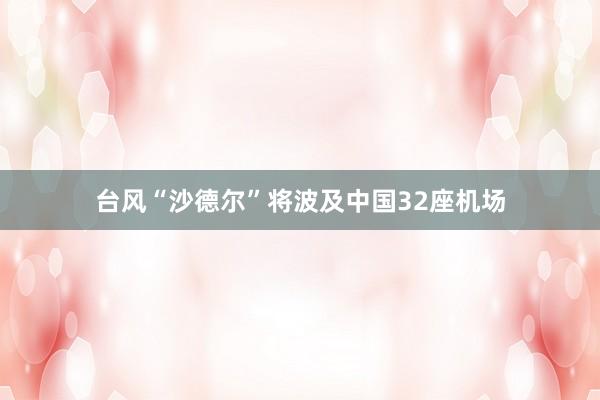 台风“沙德尔”将波及中国32座机场