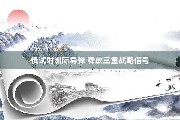 俄试射洲际导弹 释放三重战略信号