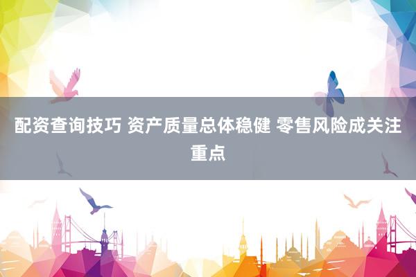 配资查询技巧 资产质量总体稳健 零售风险成关注重点