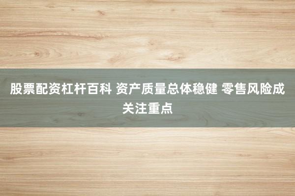 股票配资杠杆百科 资产质量总体稳健 零售风险成关注重点