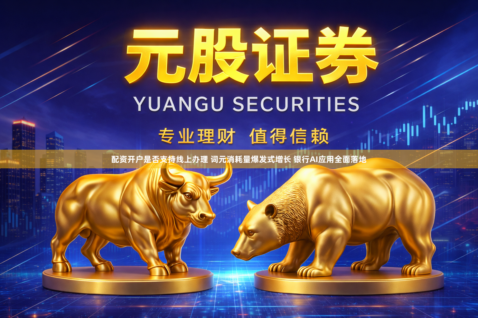 配资开户是否支持线上办理 词元消耗量爆发式增长 银行AI应用全面落地