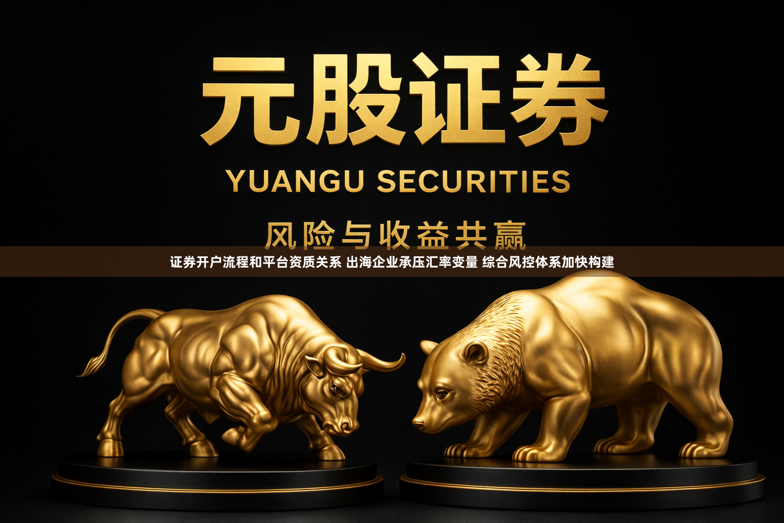 证券开户流程和平台资质关系 出海企业承压汇率变量 综合风控体系加快构建