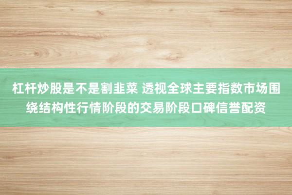 杠杆炒股是不是割韭菜 透视全球主要指数市场围绕结构性行情阶段的交易阶段口碑信誉配资