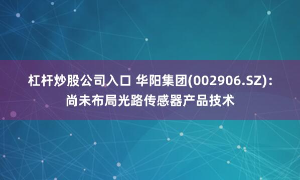 杠杆炒股公司入口 华阳集团(002906.SZ)：尚未布局光路传感器产品技术