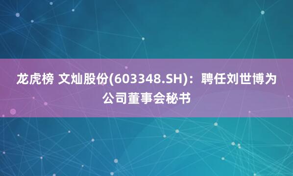 龙虎榜 文灿股份(603348.SH)：聘任刘世博为公司董事会秘书