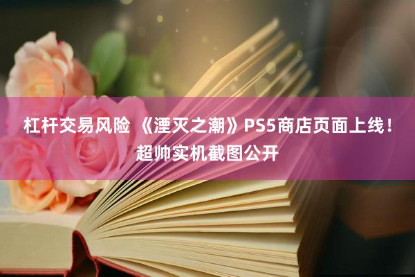 杠杆交易风险 《湮灭之潮》PS5商店页面上线！超帅实机截图公开