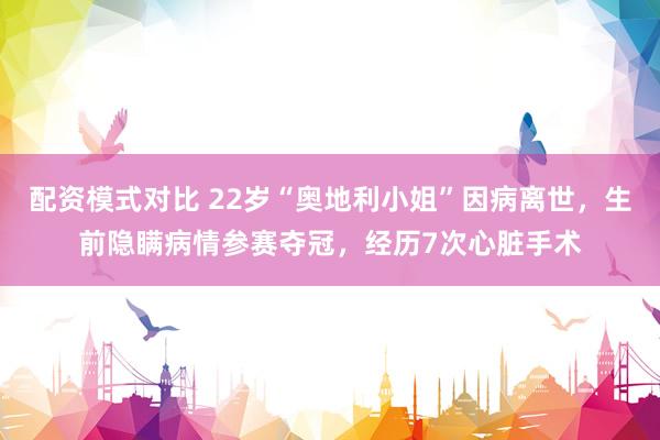 配资模式对比 22岁“奥地利小姐”因病离世，生前隐瞒病情参赛夺冠，经历7次心脏手术