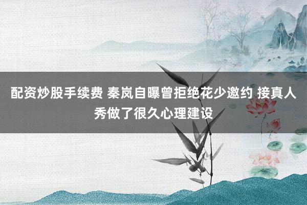 配资炒股手续费 秦岚自曝曾拒绝花少邀约 接真人秀做了很久心理建设