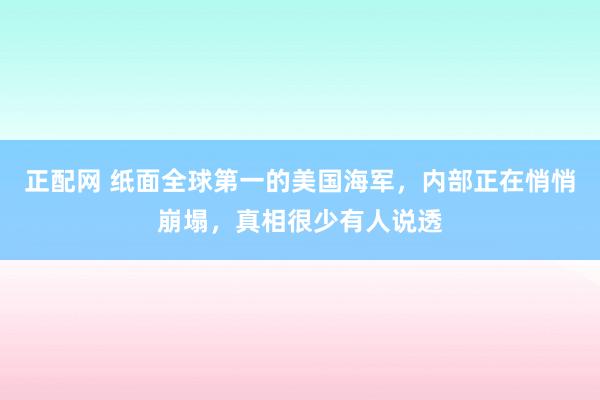 正配网 纸面全球第一的美国海军，内部正在悄悄崩塌，真相很少有人说透