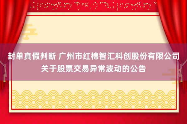 封单真假判断 广州市红棉智汇科创股份有限公司关于股票交易异常波动的公告