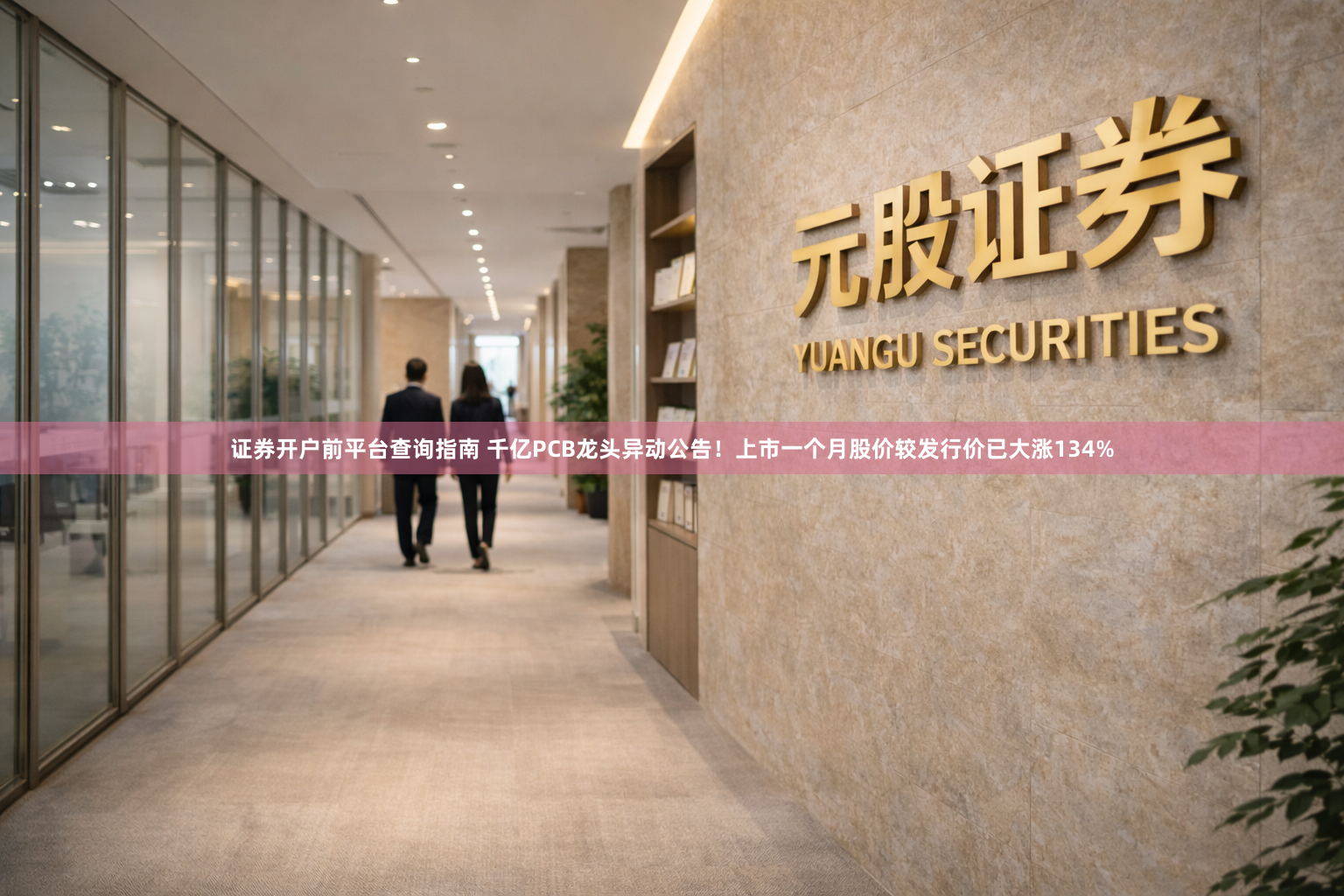 证券开户前平台查询指南 千亿PCB龙头异动公告！上市一个月股价较发行价已大涨134%
