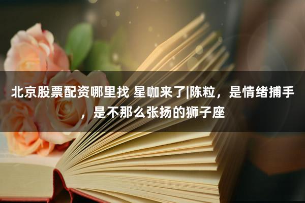 北京股票配资哪里找 星咖来了|陈粒，是情绪捕手，是不那么张扬的狮子座