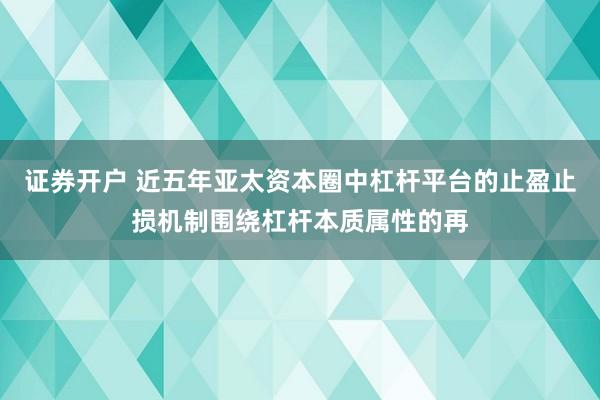 证券开户 近五年亚太资本圈中杠杆平台的止盈止损机制围绕杠杆本质属性的再