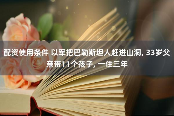 配资使用条件 以军把巴勒斯坦人赶进山洞, 33岁父亲带11个孩子, 一住三年