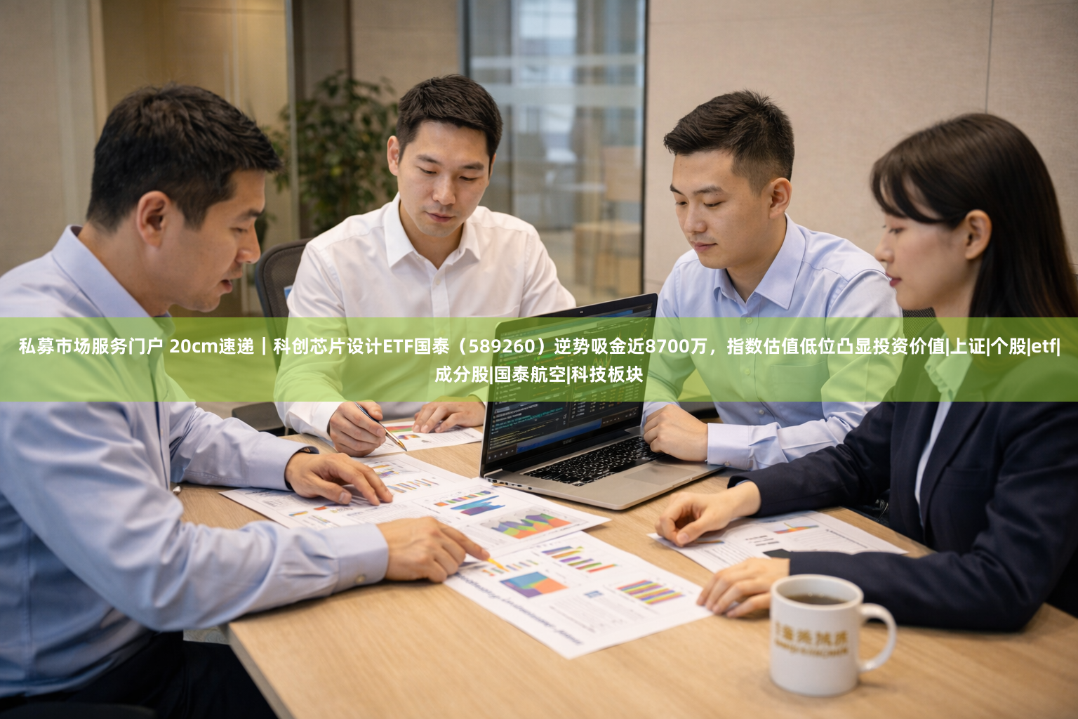 私募市场服务门户 20cm速递｜科创芯片设计ETF国泰（589260）逆势吸金近8700万，指数估值低位凸显投资价值|上证|个股|etf|成分股|国泰航空|科技板块