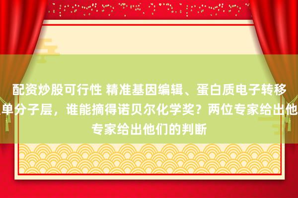 配资炒股可行性 精准基因编辑、蛋白质电子转移、自组装单分子层,谁能摘得诺贝尔化学奖?两位专家给出他们的判断