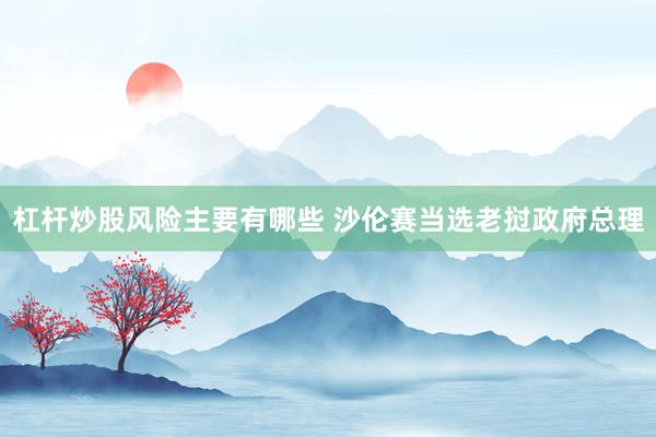 杠杆炒股风险主要有哪些 沙伦赛当选老挝政府总理