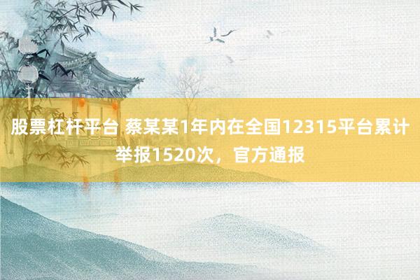 股票杠杆平台 蔡某某1年内在全国12315平台累计举报1520次，官方通报