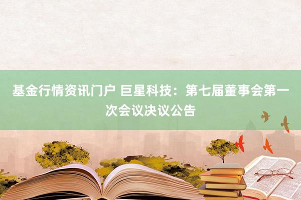 基金行情资讯门户 巨星科技：第七届董事会第一次会议决议公告