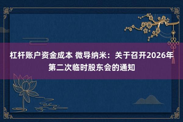 杠杆账户资金成本 微导纳米：关于召开2026年第二次临时股东会的通知