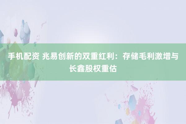 手机配资 兆易创新的双重红利：存储毛利激增与长鑫股权重估
