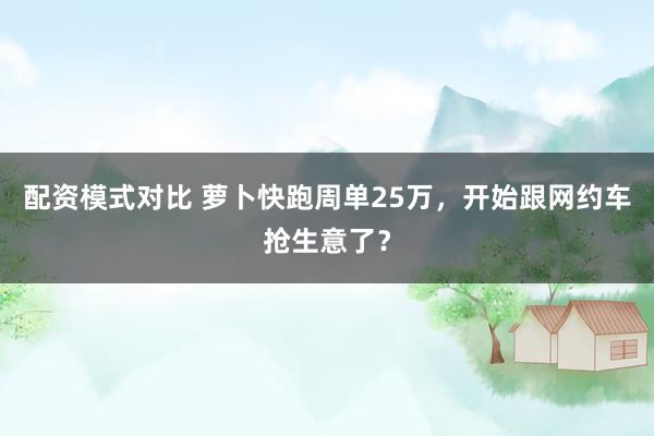 配资模式对比 萝卜快跑周单25万，开始跟网约车抢生意了？