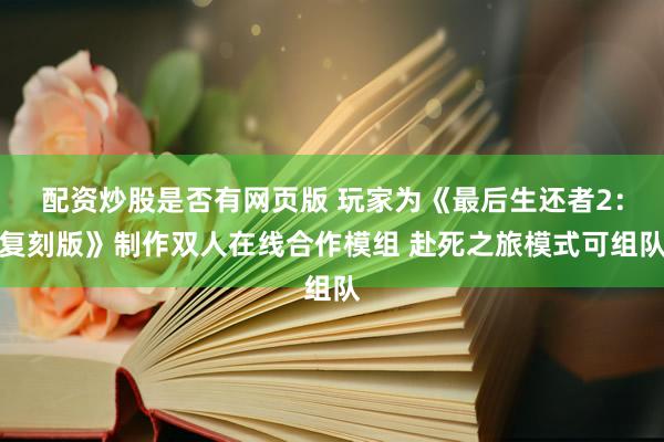 配资炒股是否有网页版 玩家为《最后生还者2：复刻版》制作双人在线合作模组 赴死之旅模式可组队