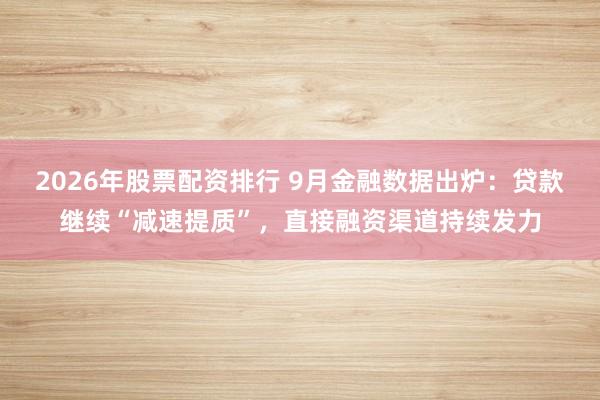 2026年股票配资排行 9月金融数据出炉：贷款继续“减速提质”，直接融资渠道持续发力